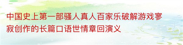 中国史上第一部骚人真人百家乐破解游戏寥寂创作的长篇口语世情章回演义