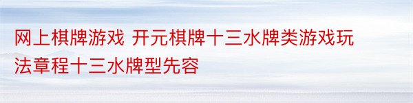 网上棋牌游戏 开元棋牌十三水牌类游戏玩法章程十三水牌型先容