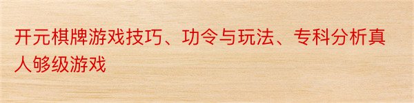 开元棋牌游戏技巧、功令与玩法、专科分析真人够级游戏