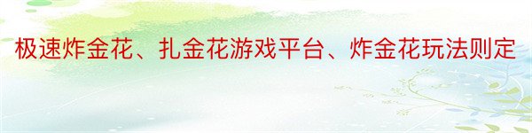 极速炸金花、扎金花游戏平台、炸金花玩法则定