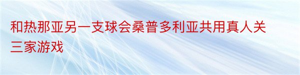 和热那亚另一支球会桑普多利亚共用真人关三家游戏