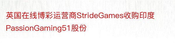 英国在线博彩运营商StrideGames收购印度PassionGaming51股份