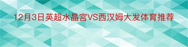 12月3日英超水晶宫VS西汉姆大发体育推荐