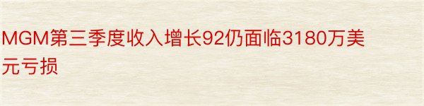 MGM第三季度收入增长92仍面临3180万美元亏损