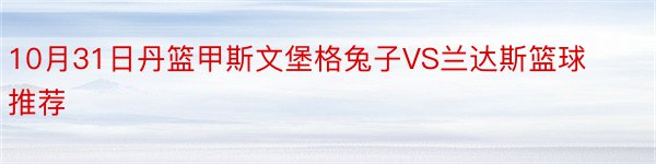 10月31日丹篮甲斯文堡格兔子VS兰达斯篮球推荐