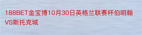 188BET金宝博10月30日英格兰联赛杯伯明翰VS斯托克城