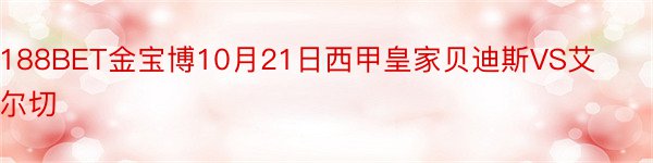 188BET金宝博10月21日西甲皇家贝迪斯VS艾尔切