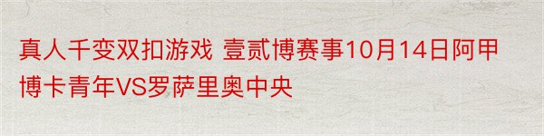 真人千变双扣游戏 壹贰博赛事10月14日阿甲博卡青年VS罗萨里奥中央