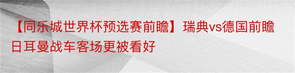 【同乐城世界杯预选赛前瞻】瑞典vs德国前瞻日耳曼战车客场更被看好