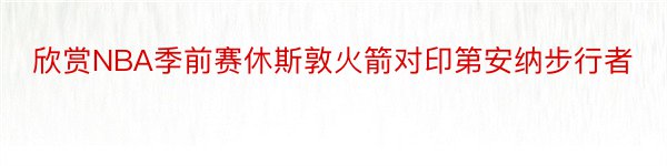 欣赏NBA季前赛休斯敦火箭对印第安纳步行者