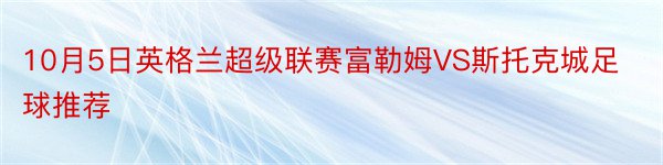 10月5日英格兰超级联赛富勒姆VS斯托克城足球推荐