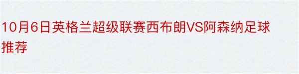 10月6日英格兰超级联赛西布朗VS阿森纳足球推荐