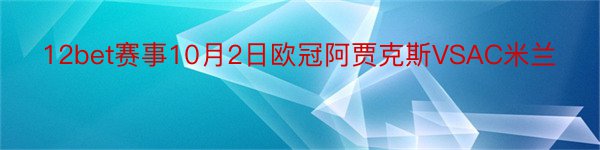 12bet赛事10月2日欧冠阿贾克斯VSAC米兰