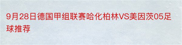 9月28日德国甲组联赛哈化柏林VS美因茨05足球推荐