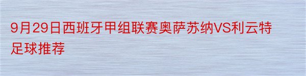 9月29日西班牙甲组联赛奥萨苏纳VS利云特足球推荐