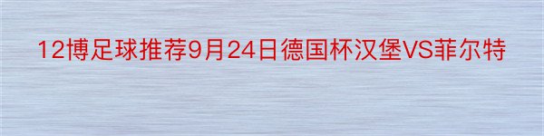 12博足球推荐9月24日德国杯汉堡VS菲尔特