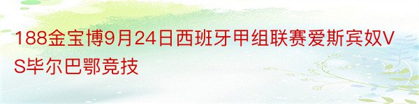 188金宝博9月24日西班牙甲组联赛爱斯宾奴VS毕尔巴鄂竞技