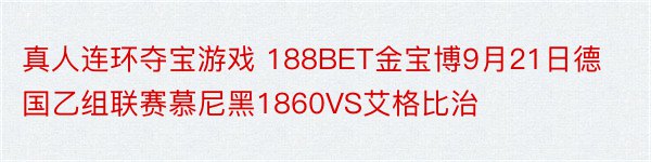 真人连环夺宝游戏 188BET金宝博9月21日德国乙组联赛慕尼黑1860VS艾格比治