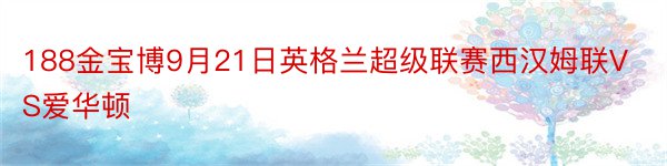 188金宝博9月21日英格兰超级联赛西汉姆联VS爱华顿