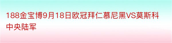 188金宝博9月18日欧冠拜仁慕尼黑VS莫斯科中央陆军