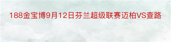 188金宝博9月12日芬兰超级联赛迈柏VS查路