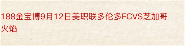 188金宝博9月12日美职联多伦多FCVS芝加哥火焰