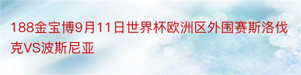 188金宝博9月11日世界杯欧洲区外围赛斯洛伐克VS波斯尼亚