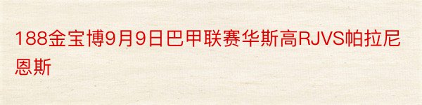 188金宝博9月9日巴甲联赛华斯高RJVS帕拉尼恩斯