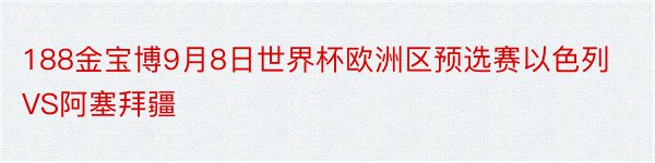 188金宝博9月8日世界杯欧洲区预选赛以色列VS阿塞拜疆