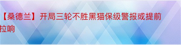 【桑德兰】开局三轮不胜黑猫保级警报或提前拉响