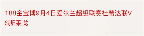 188金宝博9月4日爱尔兰超级联赛杜希达联VS斯莱戈