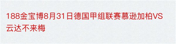 188金宝博8月31日德国甲组联赛慕逊加柏VS云达不来梅