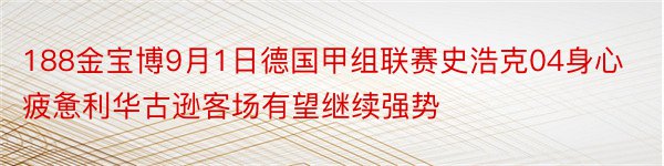 188金宝博9月1日德国甲组联赛史浩克04身心疲惫利华古逊客场有望继续强势