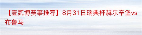 【壹贰博赛事推荐】8月31日瑞典杯赫尔辛堡vs布鲁马