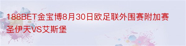 188BET金宝博8月30日欧足联外围赛附加赛圣伊天VS艾斯堡