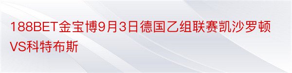 188BET金宝博9月3日德国乙组联赛凯沙罗顿VS科特布斯