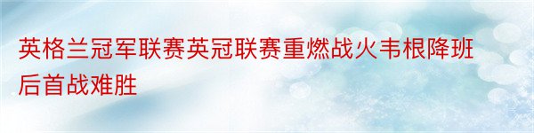 英格兰冠军联赛英冠联赛重燃战火韦根降班后首战难胜