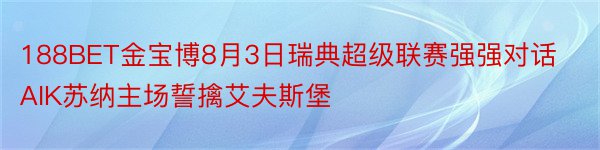 188BET金宝博8月3日瑞典超级联赛强强对话AIK苏纳主场誓擒艾夫斯堡