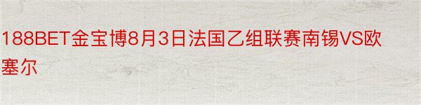 188BET金宝博8月3日法国乙组联赛南锡VS欧塞尔