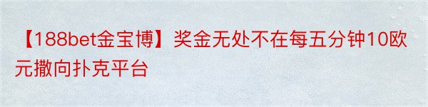 【188bet金宝博】奖金无处不在每五分钟10欧元撒向扑克平台