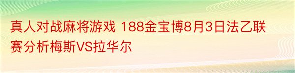 真人对战麻将游戏 188金宝博8月3日法乙联赛分析梅斯VS拉华尔