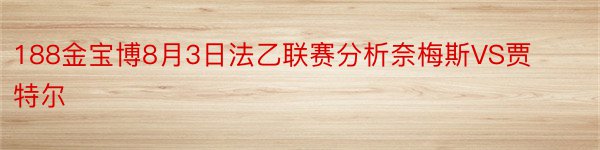 188金宝博8月3日法乙联赛分析奈梅斯VS贾特尔