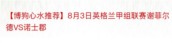 【博狗心水推荐】8月3日英格兰甲组联赛谢菲尔德VS诺士郡