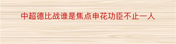 中超德比战谁是焦点申花功臣不止一人