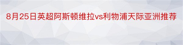 8月25日英超阿斯顿维拉vs利物浦天际亚洲推荐