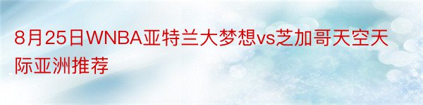 8月25日WNBA亚特兰大梦想vs芝加哥天空天际亚洲推荐