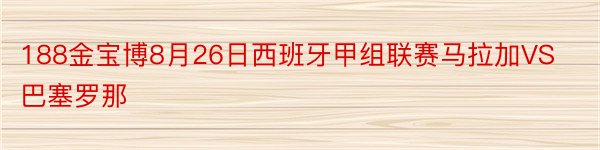 188金宝博8月26日西班牙甲组联赛马拉加VS巴塞罗那