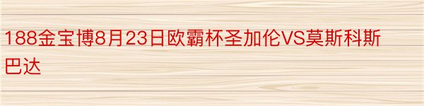 188金宝博8月23日欧霸杯圣加伦VS莫斯科斯巴达