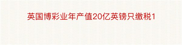 英国博彩业年产值20亿英镑只缴税1