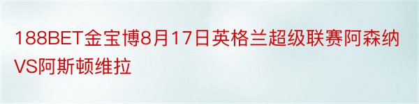 188BET金宝博8月17日英格兰超级联赛阿森纳VS阿斯顿维拉